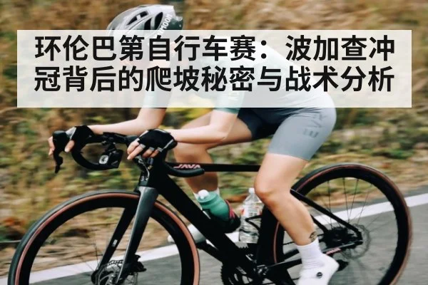 环伦巴第自行车赛:波加查冲冠背后的爬坡秘密与战术分析