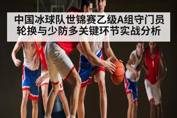中国冰球队世锦赛乙级A组守门员轮换与少防多关键环节实战分析