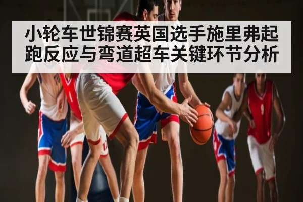 小轮车世锦赛英国选手施里弗起跑反应与弯道超车关键环节分析